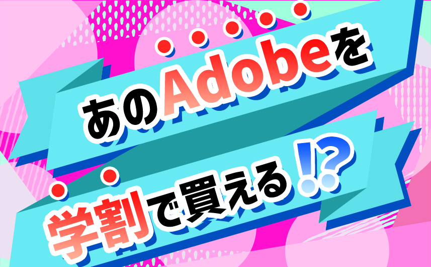 あのAdobeが学割で買える!?