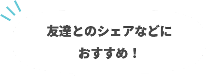 友達とのシェアなどにおすすめ！