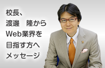 校長、渡邊隆からWeb業界を目指す方へメッセージ